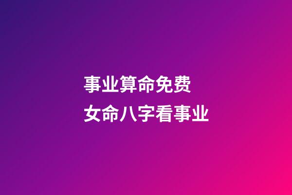 事业算命免费 女命八字看事业